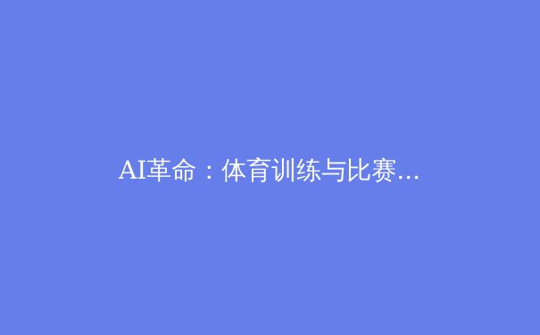 AI革命：体育训练与比赛策略的未来已来